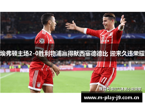 埃弗顿主场2-0胜利物浦赢得默西塞德德比 迎来久违荣耀 埃弗顿主场2-0胜利物浦赢得默西塞德德比 迎来久违荣耀