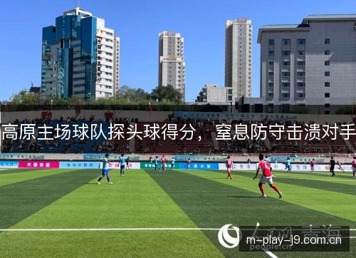 高原主场球队探头球得分，窒息防守击溃对手