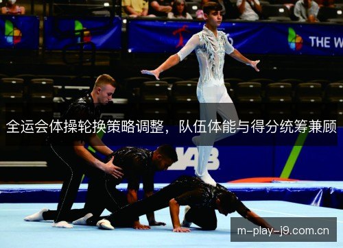 全运会体操轮换策略调整，队伍体能与得分统筹兼顾