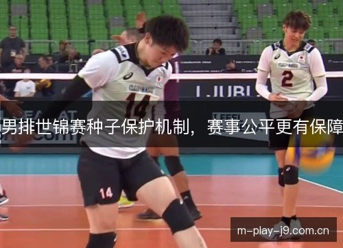 男排世锦赛种子保护机制，赛事公平更有保障