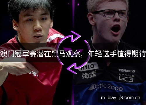 澳门冠军赛潜在黑马观察，年轻选手值得期待