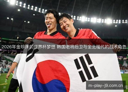 2026年金珍洙的世界杯梦想 韩国老将后卫与全北现代的战术角色